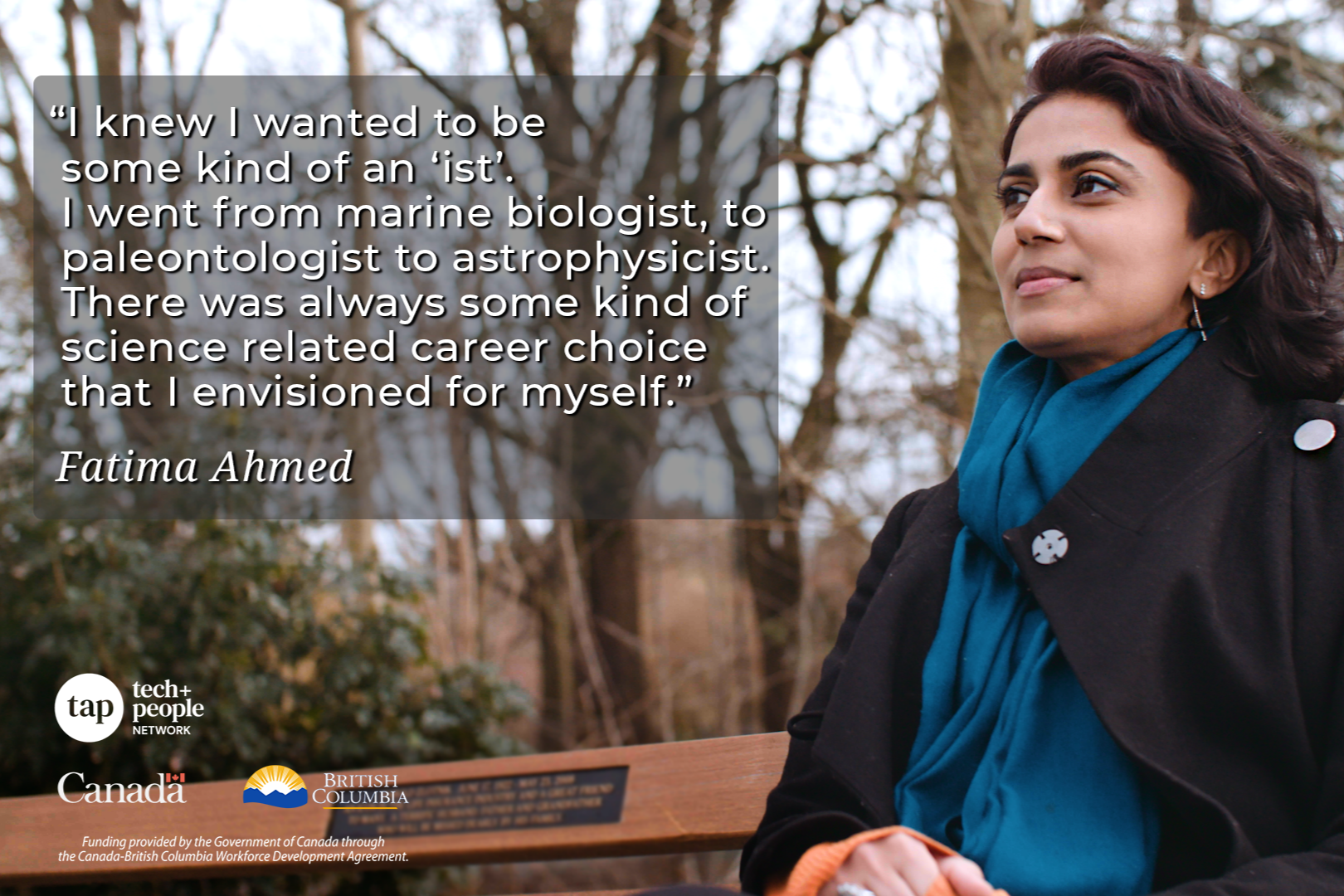 Woman sitting on a bench. "I knew I wanted to be some kind of an 'ist'. I went from marine biologist to palaeontologist to astrophysicist. There was always some kind of science related career choice that I envisioned for myself" Fatima Ahmed